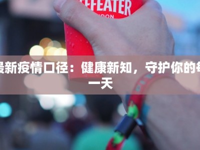 最新疫情口径：健康新知，守护你的每一天