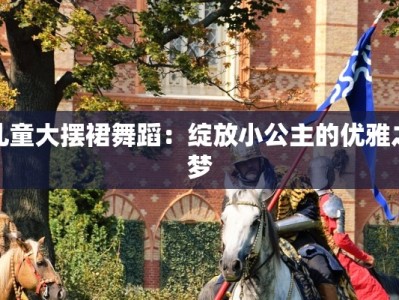 儿童大摆裙舞蹈：绽放小公主的优雅之梦