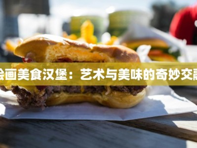 绘画美食汉堡：艺术与美味的奇妙交融