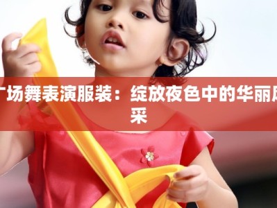 广场舞表演服装：绽放夜色中的华丽风采