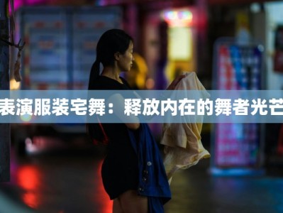 表演服装宅舞：释放内在的舞者光芒