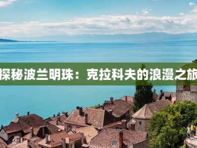 探秘波兰明珠：克拉科夫的浪漫之旅