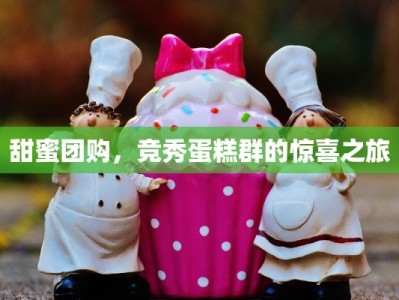 甜蜜团购，竞秀蛋糕群的惊喜之旅