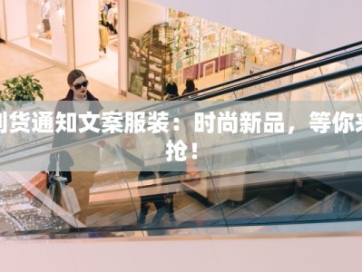 到货通知文案服装：时尚新品，等你来抢！