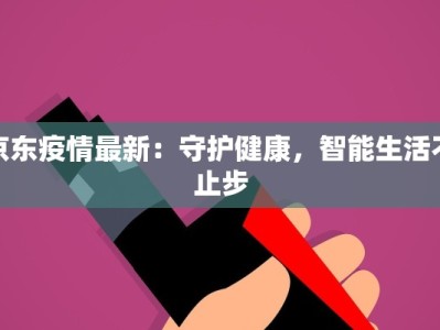 京东疫情最新：守护健康，智能生活不止步