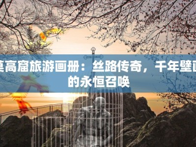 莫高窟旅游画册：丝路传奇，千年壁画的永恒召唤