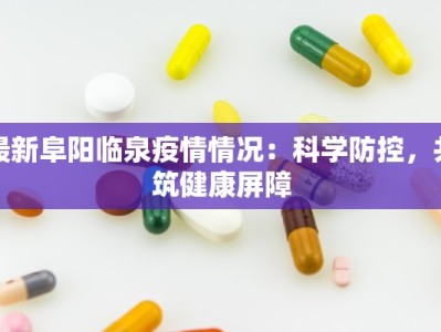 最新阜阳临泉疫情情况：科学防控，共筑健康屏障