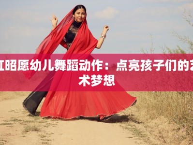 红昭愿幼儿舞蹈动作：点亮孩子们的艺术梦想