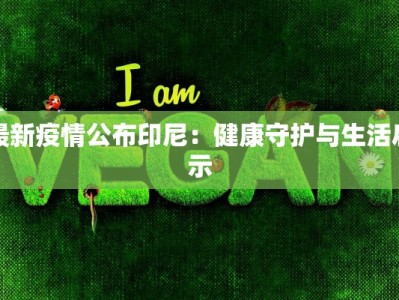 最新疫情公布印尼：健康守护与生活启示