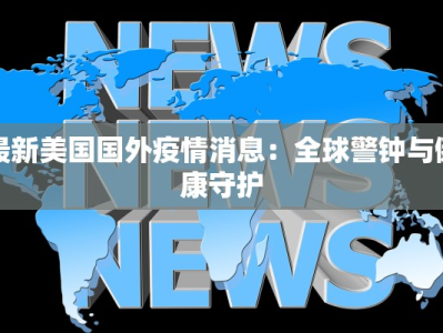 最新美国国外疫情消息：全球警钟与健康守护
