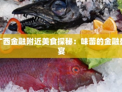 广西金融附近美食探秘：味蕾的金融盛宴