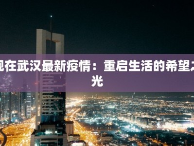 现在武汉最新疫情：重启生活的希望之光