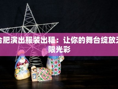 合肥演出服装出租：让你的舞台绽放无限光彩