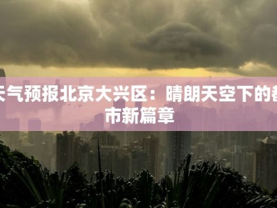 天气预报北京大兴区：晴朗天空下的都市新篇章