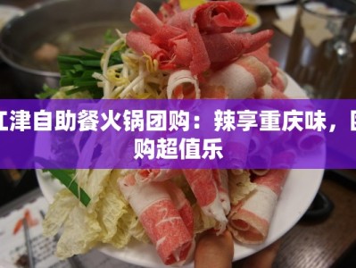 江津自助餐火锅团购：辣享重庆味，团购超值乐