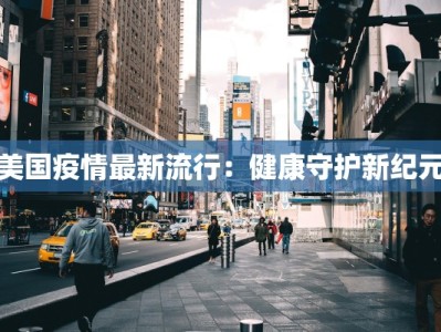 美国疫情最新流行：健康守护新纪元