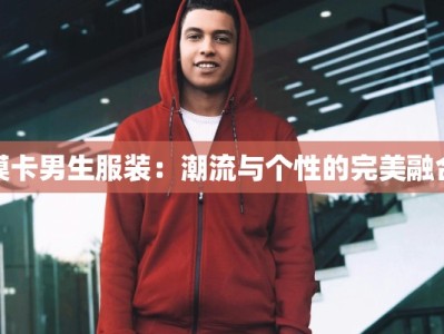 模卡男生服装：潮流与个性的完美融合