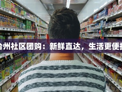 台州社区团购：新鲜直达，生活更便捷