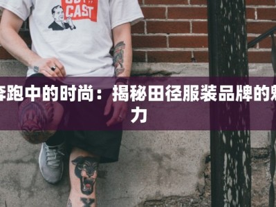 奔跑中的时尚：揭秘田径服装品牌的魅力