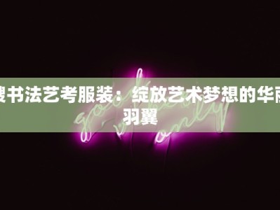 嫂书法艺考服装：绽放艺术梦想的华丽羽翼