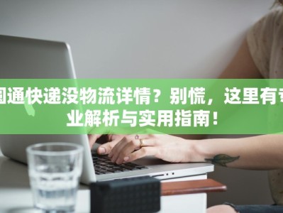 圆通快递没物流详情？别慌，这里有专业解析与实用指南！