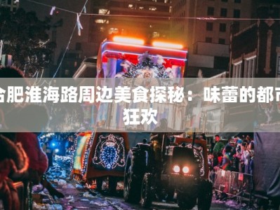 合肥淮海路周边美食探秘：味蕾的都市狂欢