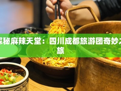 探秘麻辣天堂：四川成都旅游团奇妙之旅