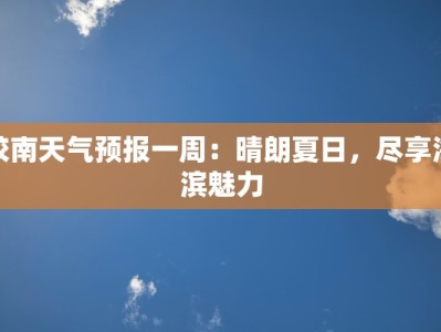 胶南天气预报一周：晴朗夏日，尽享海滨魅力