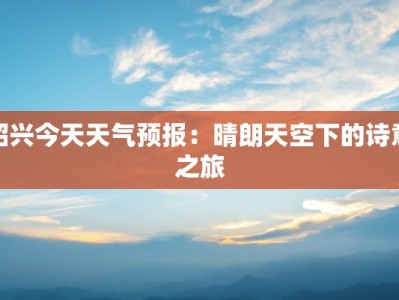 绍兴今天天气预报：晴朗天空下的诗意之旅