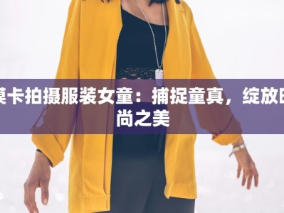 模卡拍摄服装女童：捕捉童真，绽放时尚之美
