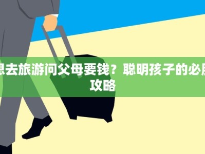 想去旅游问父母要钱？聪明孩子的必胜攻略