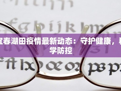 宜春湖田疫情最新动态：守护健康，科学防控