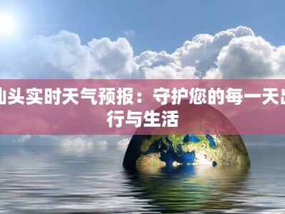 汕头实时天气预报：守护您的每一天出行与生活