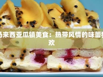 马来西亚瓜镇美食：热带风情的味蕾狂欢