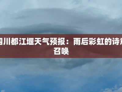 四川都江堰天气预报：雨后彩虹的诗意召唤