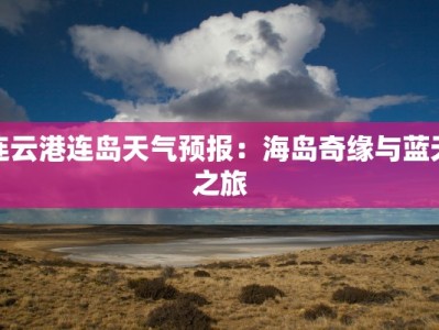 连云港连岛天气预报：海岛奇缘与蓝天之旅