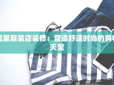 温馨服装店装修：营造舒适时尚的购物天堂
