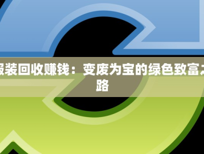 服装回收赚钱：变废为宝的绿色致富之路