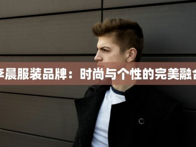 李晨服装品牌：时尚与个性的完美融合