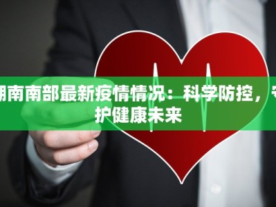 湖南南部最新疫情情况：科学防控，守护健康未来