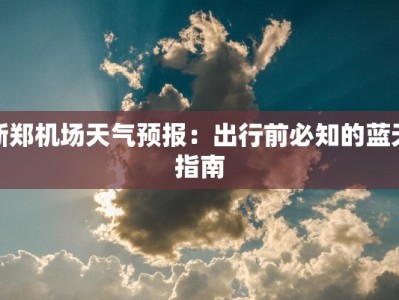 新郑机场天气预报：出行前必知的蓝天指南