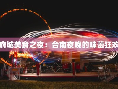 府城美食之夜：台南夜晚的味蕾狂欢
