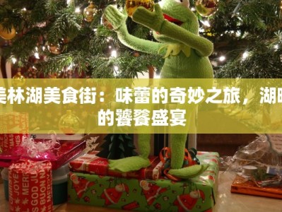 美林湖美食街：味蕾的奇妙之旅，湖畔的饕餮盛宴
