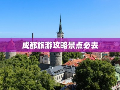 成都旅游攻略景点必去