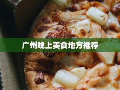 广州晚上美食地方推荐