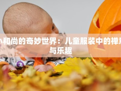 小和尚的奇妙世界：儿童服装中的禅意与乐趣