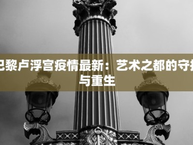 巴黎卢浮宫疫情最新：艺术之都的守护与重生