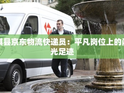 淇县京东物流快递员：平凡岗位上的闪光足迹