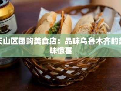天山区团购美食店：品味乌鲁木齐的美味惊喜