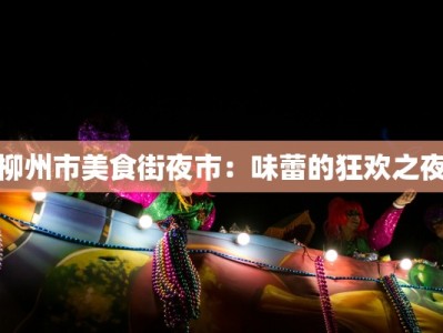 柳州市美食街夜市：味蕾的狂欢之夜